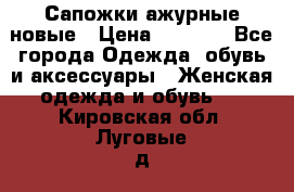 Сапожки ажурные новые › Цена ­ 2 000 - Все города Одежда, обувь и аксессуары » Женская одежда и обувь   . Кировская обл.,Луговые д.